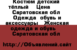 Костюм детский, тёплый. › Цена ­ 800 - Саратовская обл. Одежда, обувь и аксессуары » Женская одежда и обувь   . Саратовская обл.